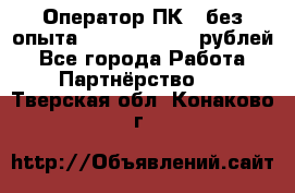 Оператор ПК ( без опыта) 28000 - 45000 рублей - Все города Работа » Партнёрство   . Тверская обл.,Конаково г.